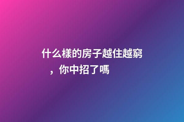 什么樣的房子越住越窮，你中招了嗎